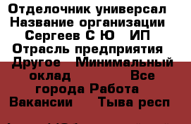 Отделочник-универсал › Название организации ­ Сергеев С.Ю,, ИП › Отрасль предприятия ­ Другое › Минимальный оклад ­ 60 000 - Все города Работа » Вакансии   . Тыва респ.